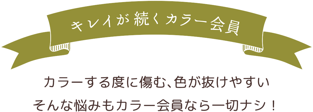 キレイが続くカラー会員 | カラーする度に傷む、色が抜けやすいそんな悩みもカラー会員なら一切なし！